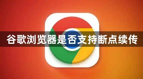 谷歌浏览器是否支持断点续传1