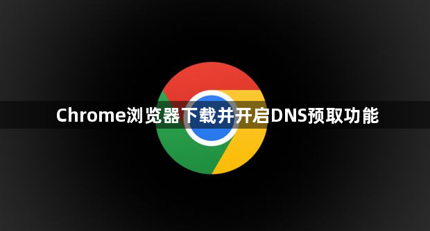 Chrome浏览器下载并开启DNS预取功能1