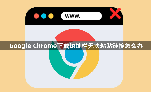 Google Chrome下载地址栏无法粘贴链接怎么办1
