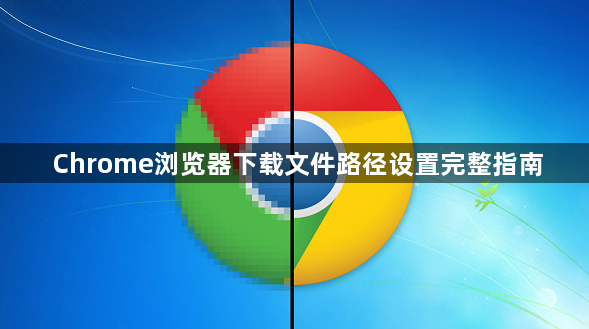 Chrome浏览器下载文件路径设置完整指南1