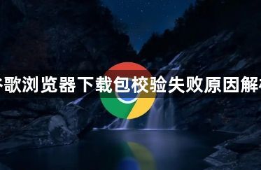 谷歌浏览器下载包校验失败原因解析1