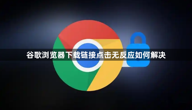 谷歌浏览器下载链接点击无反应如何解决1