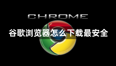 谷歌浏览器怎么下载最安全1