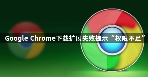 Google Chrome下载扩展失败提示“权限不足”1