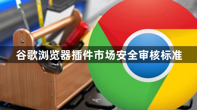 谷歌浏览器插件市场安全审核标准1