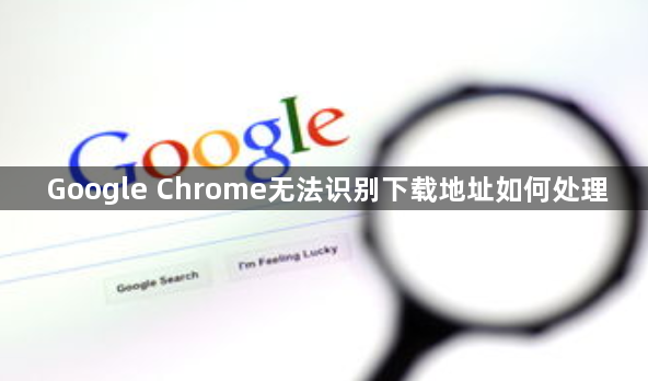 Google Chrome无法识别下载地址如何处理1