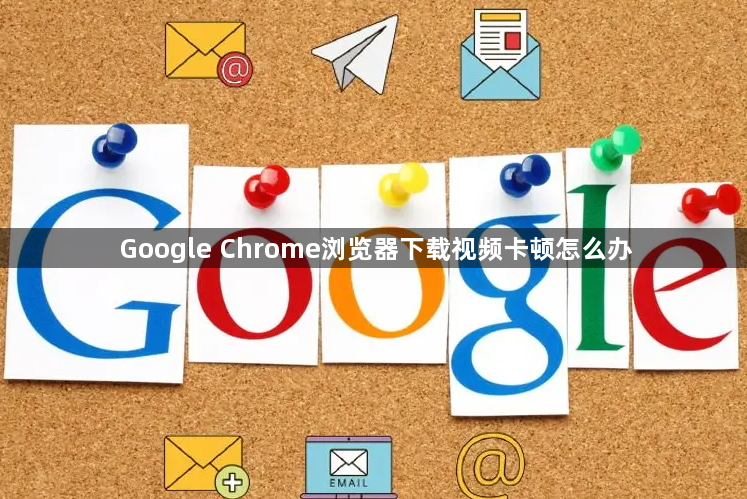 Google Chrome浏览器下载视频卡顿怎么办1