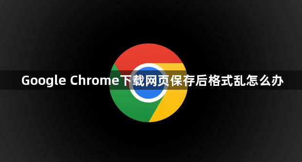 Google Chrome下载网页保存后格式乱怎么办1