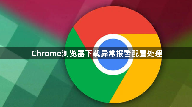 Chrome浏览器下载异常报警配置处理1