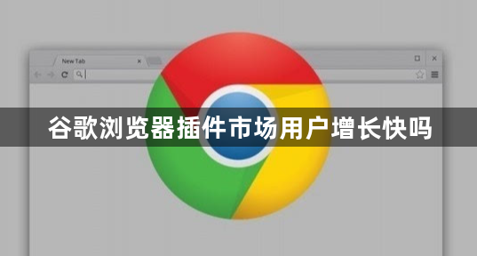 谷歌浏览器插件市场用户增长快吗1