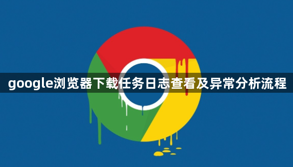 google浏览器下载任务日志查看及异常分析流程1