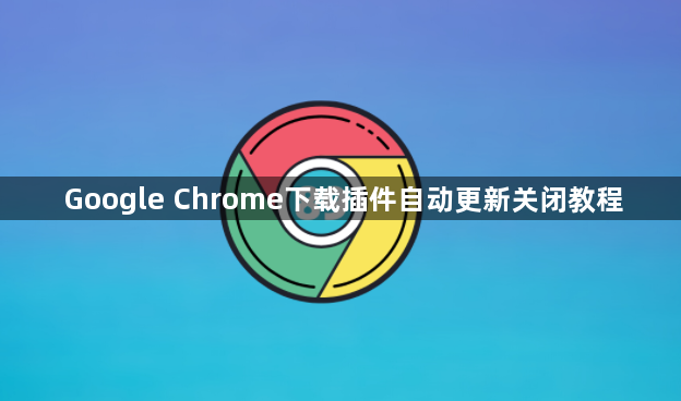 Google Chrome下载插件自动更新关闭教程1