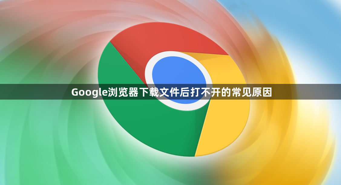 Google浏览器下载文件后打不开的常见原因1