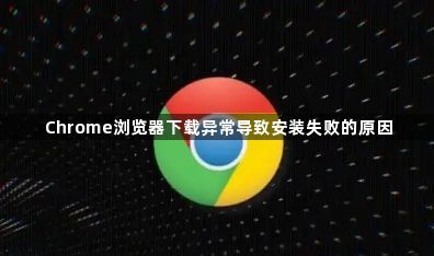 Chrome浏览器下载异常导致安装失败的原因1
