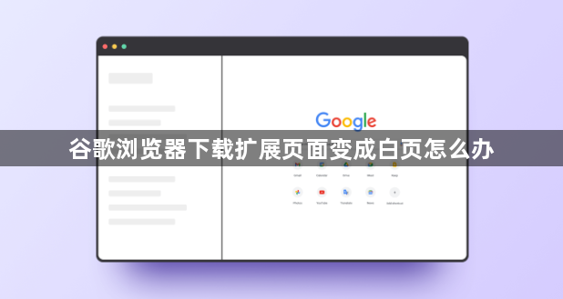 谷歌浏览器下载扩展页面变成白页怎么办1