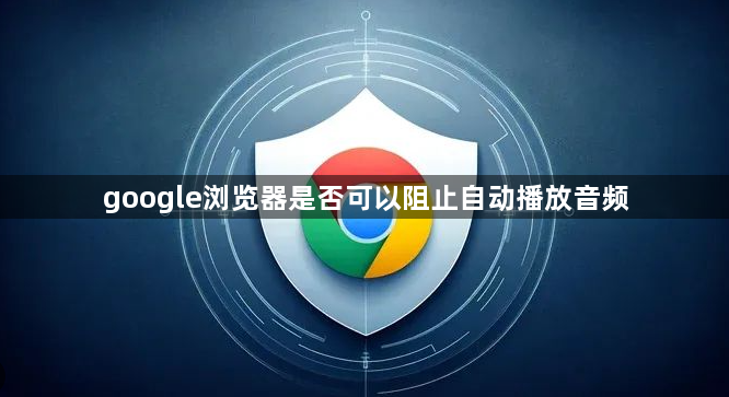 google浏览器是否可以阻止自动播放音频1