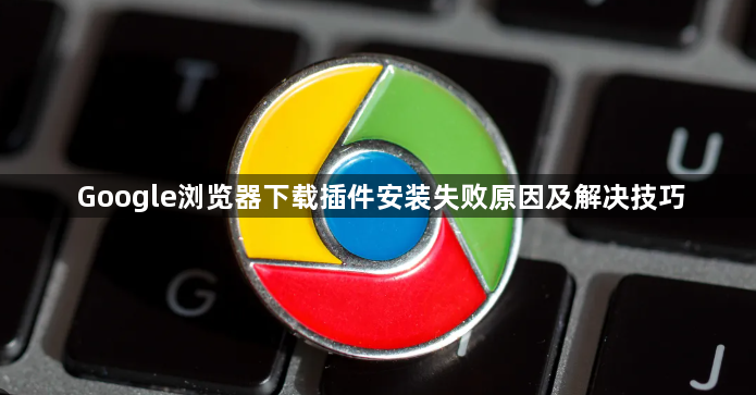 Google浏览器下载插件安装失败原因及解决技巧1