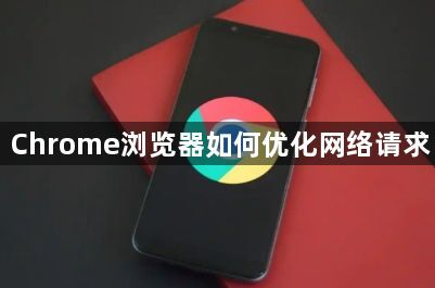 Chrome浏览器如何优化网络请求1