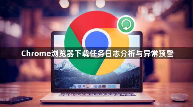 Chrome浏览器下载任务日志分析与异常预警1