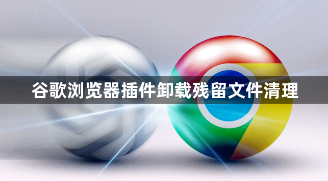 谷歌浏览器插件卸载残留文件清理1