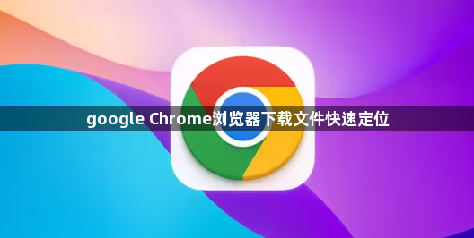 google Chrome浏览器下载文件快速定位1