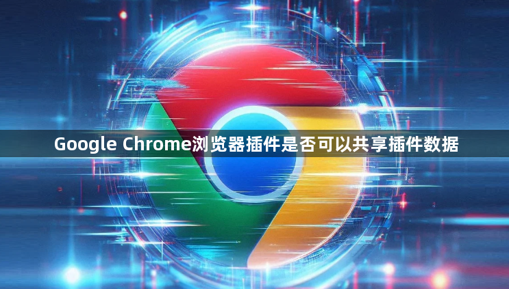 Google Chrome浏览器插件是否可以共享插件数据1