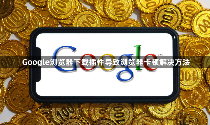 Google浏览器下载插件导致浏览器卡顿解决方法1