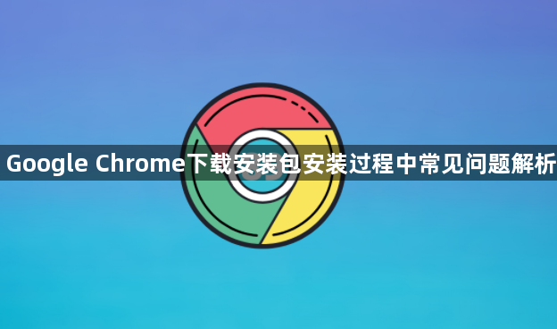 Google Chrome下载安装包安装过程中常见问题解析1