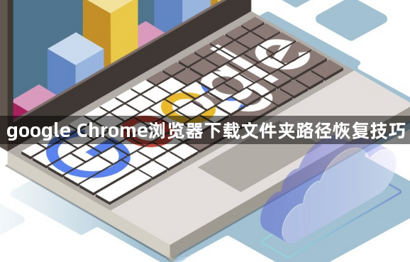 google Chrome浏览器下载文件夹路径恢复技巧1