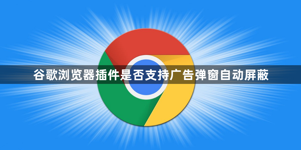 谷歌浏览器插件是否支持广告弹窗自动屏蔽1
