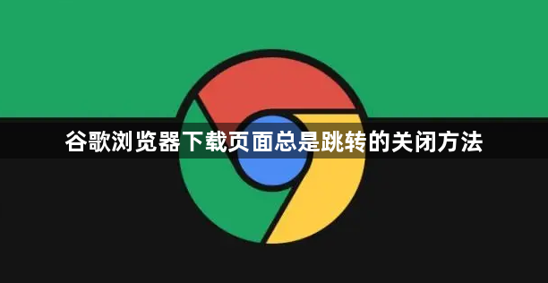 谷歌浏览器下载页面总是跳转的关闭方法1