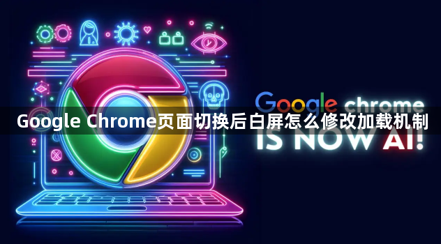 Google Chrome页面切换后白屏怎么修改加载机制1