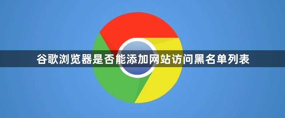 谷歌浏览器是否能添加网站访问黑名单列表1