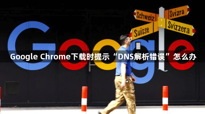 Google Chrome下载时提示“DNS解析错误”怎么办1