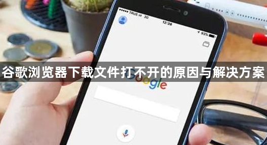 谷歌浏览器下载文件打不开的原因与解决方案1