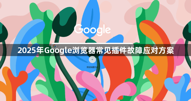 2025年Google浏览器常见插件故障应对方案1