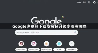 Google浏览器下载安装包升级步骤有哪些1