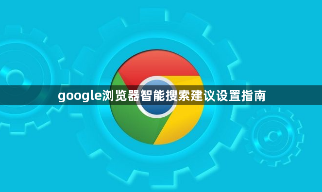 google浏览器智能搜索建议设置指南1
