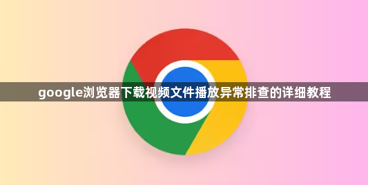 google浏览器下载视频文件播放异常排查的详细教程1