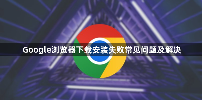 Google浏览器下载安装失败常见问题及解决1