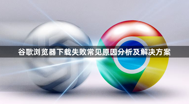 谷歌浏览器下载失败常见原因分析及解决方案1