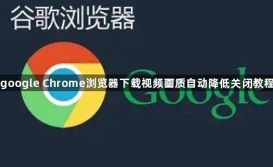 google Chrome浏览器下载视频画质自动降低关闭教程1