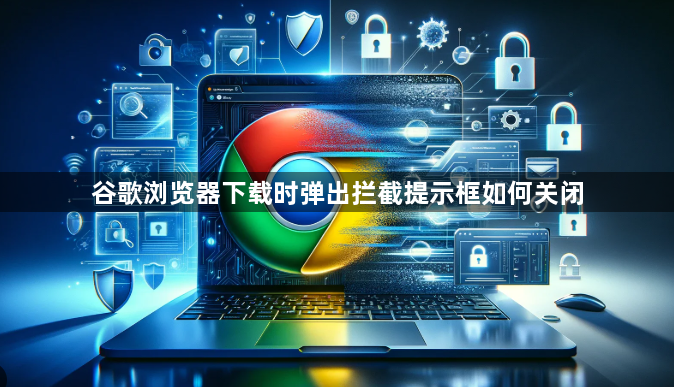 谷歌浏览器下载时弹出拦截提示框如何关闭1