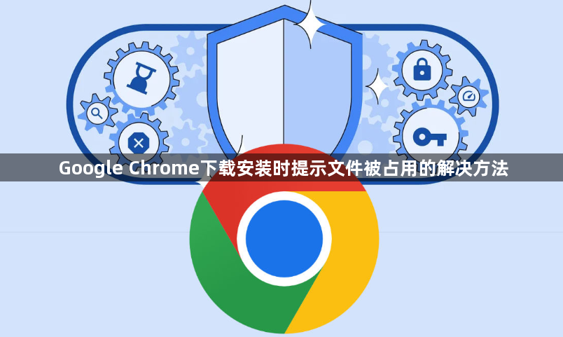 Google Chrome下载安装时提示文件被占用的解决方法1