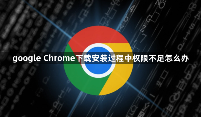 google Chrome下载安装过程中权限不足怎么办1