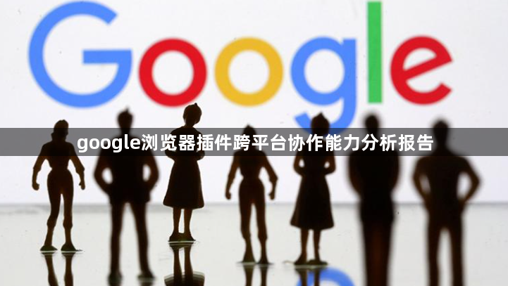 google浏览器插件跨平台协作能力分析报告1