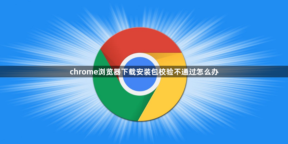 chrome浏览器下载安装包校验不通过怎么办1