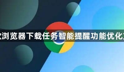 谷歌浏览器下载任务智能提醒功能优化方案1