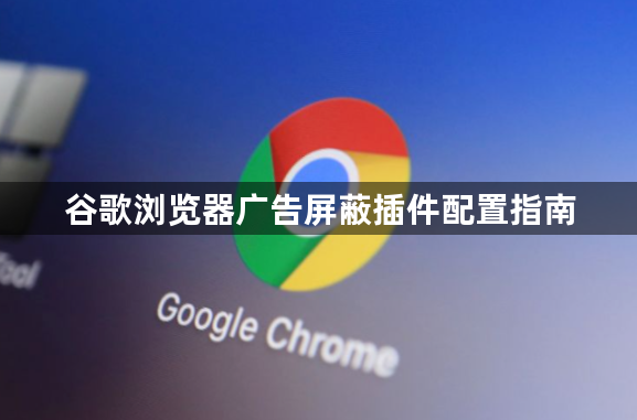 谷歌浏览器广告屏蔽插件配置指南1