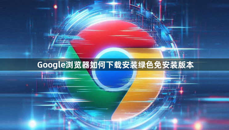Google浏览器如何下载安装绿色免安装版本1